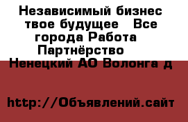 Независимый бизнес-твое будущее - Все города Работа » Партнёрство   . Ненецкий АО,Волонга д.